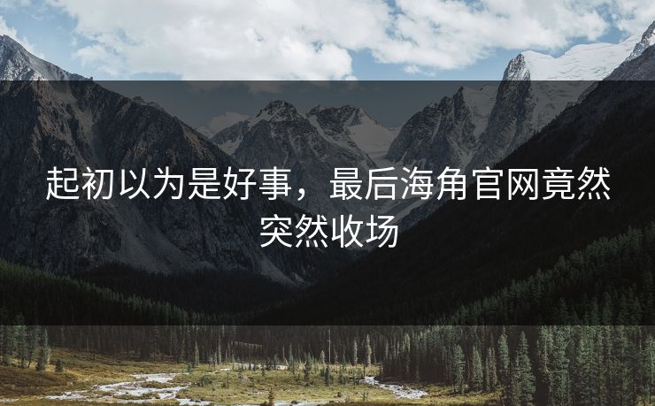 起初以为是好事，最后海角官网竟然突然收场