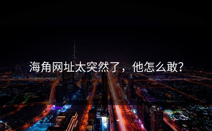 海角网址太突然了，他怎么敢？