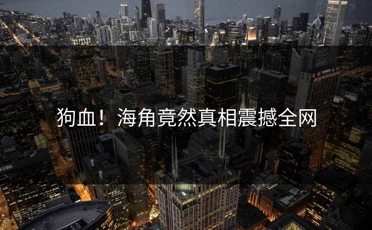 狗血！海角竟然真相震撼全网
