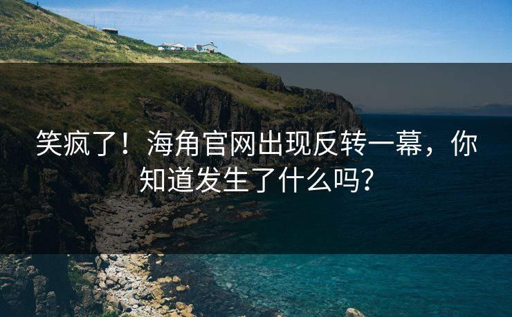 笑疯了！海角官网出现反转一幕，你知道发生了什么吗？
