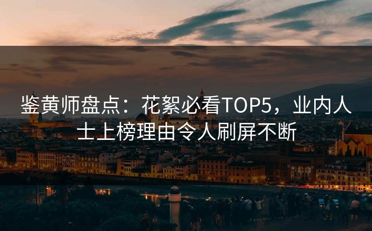 鉴黄师盘点：花絮必看TOP5，业内人士上榜理由令人刷屏不断