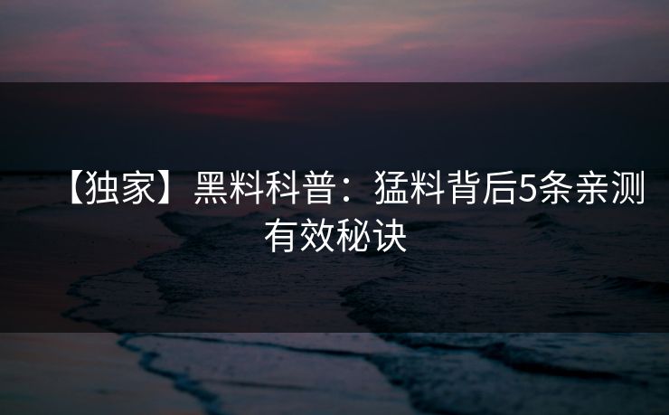 【独家】黑料科普：猛料背后5条亲测有效秘诀
